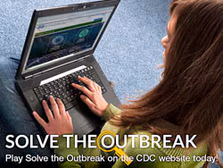 sto-web-promo_250px.jpg SOLVE THE OUTBREAK. Play Solve the Outbreak on the CDC website today!