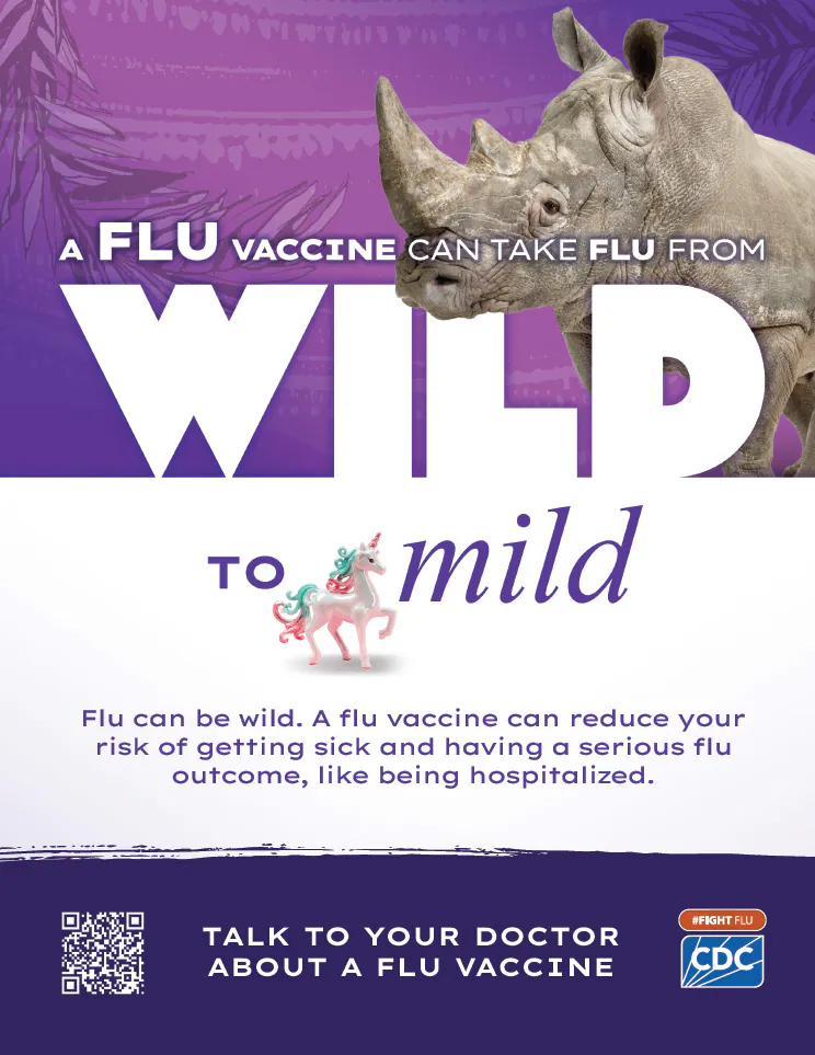 Chronic Conditions Wild to Mild Rhinoceros pdf img A flu vaccine can take flu from wild to mild. Flu can be wild. A flu vaccine can reduce your risk of getting sick and having a serious flu outcome, like being hospitalized. Talk to your doctor about a flu vaccine. #fightflu cdc logo