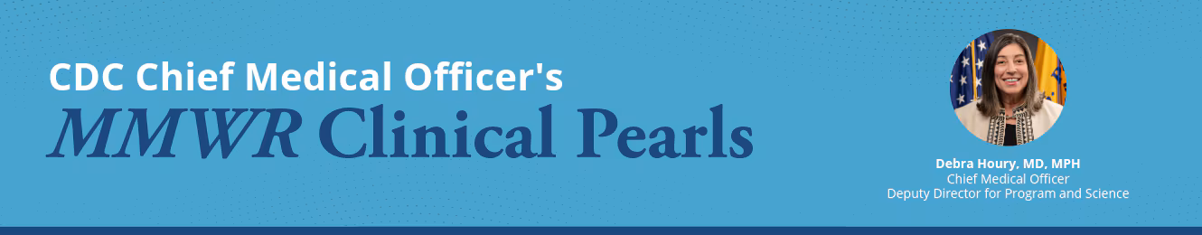 The graphic says CDC Chief Medical Officer’s MMWR Clinical Pearls with an image of a woman with brown hair, blue shirt, and a gray blazer.