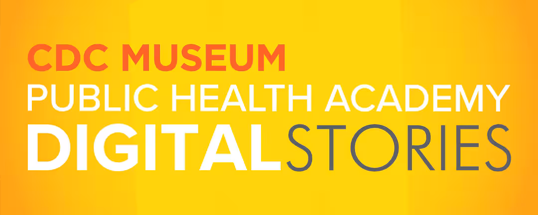 CDC Museum Public Health Academy: Digital Stories