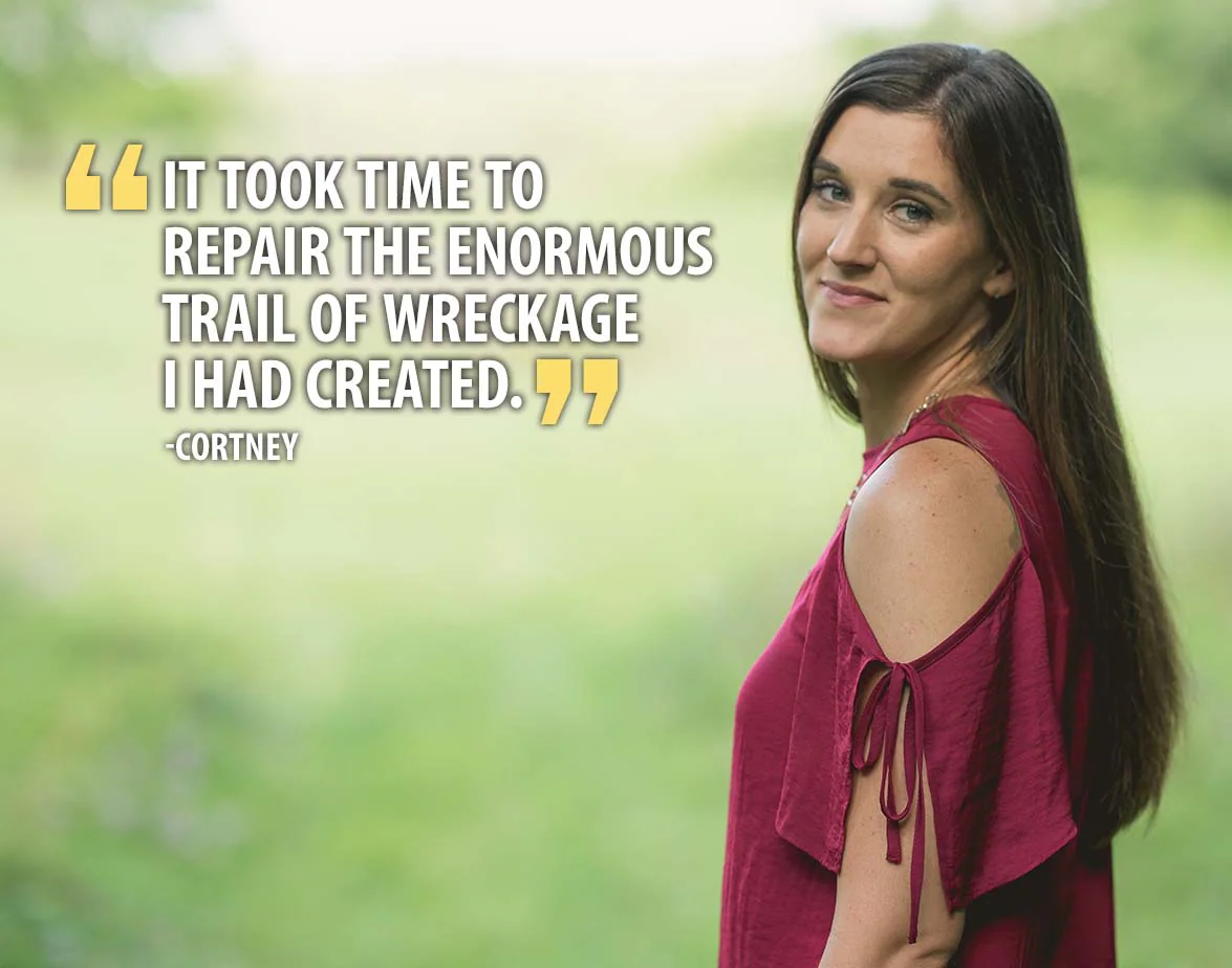 "It took time to repair the enormous trail of wreckage I had created." - Cortney