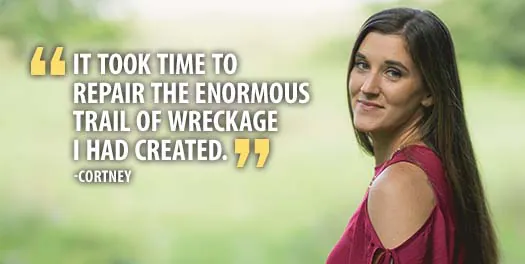"It took time to repair the enormous trail of wreckage I had created." - Cortney
