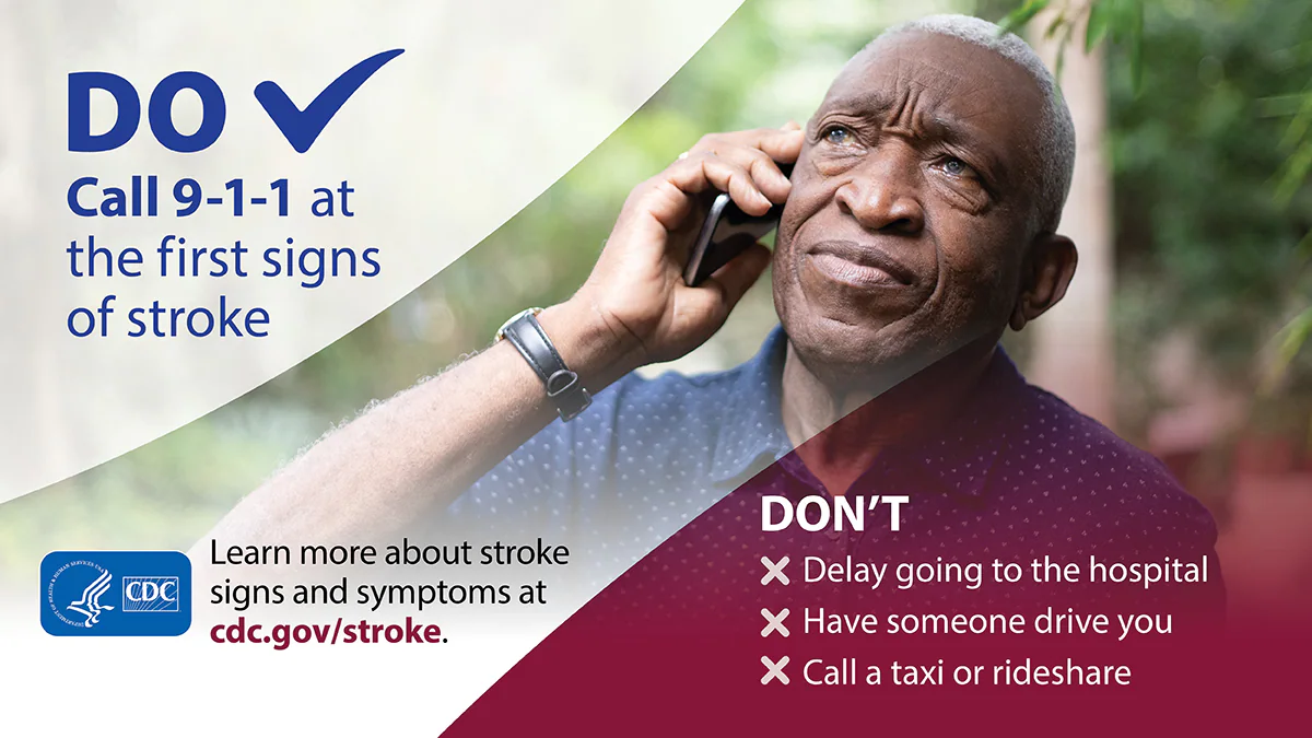 FB-Consum-Social-Card-NSAM-2021 Call 911 at the first sign of stroke. Do not: delay going to the hospital; have someone drive you; call a taxi or rideshare.